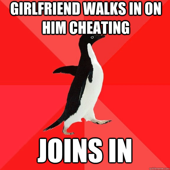 girlfriend walks in on him cheating  joins in  Socially Awesome Penguin