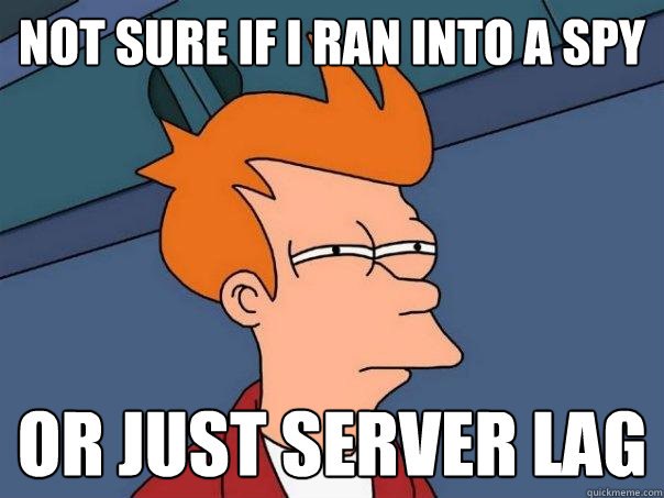 Not sure if i ran into a spy or just server lag  Futurama Fry