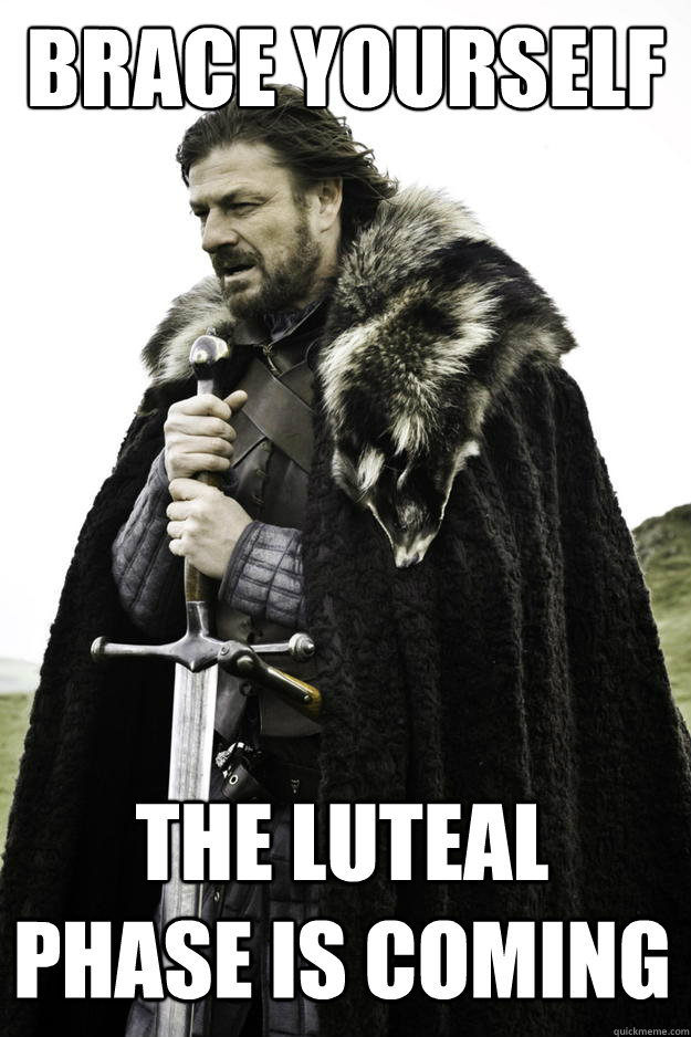 Brace yourself The luteal phase is coming  Winter is coming