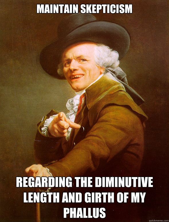 maintain skepticism regarding the diminutive length and girth of my phallus  Joseph Ducreux