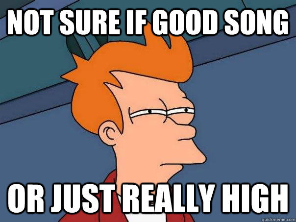 Not sure if good song Or just really high - Not sure if good song Or just really high  Futurama Fry