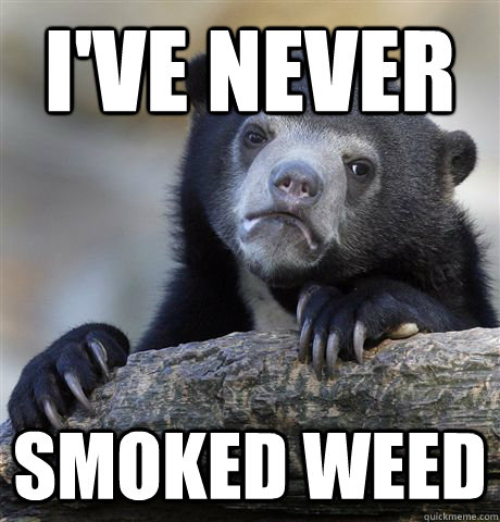 i've never smoked weed  Confession Bear