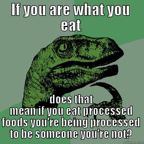 IF YOU ARE WHAT YOU EAT DOES THAT MEAN IF YOU EAT PROCESSED FOODS YOU'RE BEING PROCESSED TO BE SOMEONE YOU'RE NOT? Philosoraptor