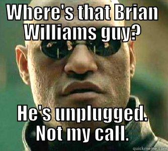 WHERE'S THAT BRIAN WILLIAMS GUY? HE'S UNPLUGGED. NOT MY CALL. Matrix Morpheus