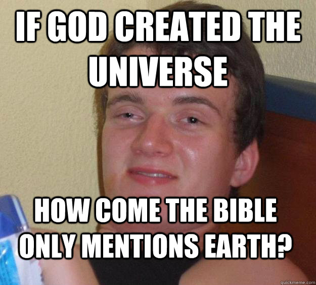 If god created the universe How come the bible only mentions earth? - If god created the universe How come the bible only mentions earth?  10 Guy