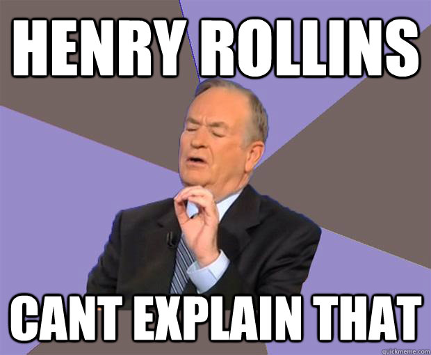 henry rollins cant explain that  Bill O Reilly