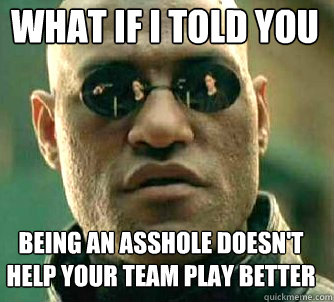 what if i told you Being an asshole doesn't help your team play better  Matrix Morpheus