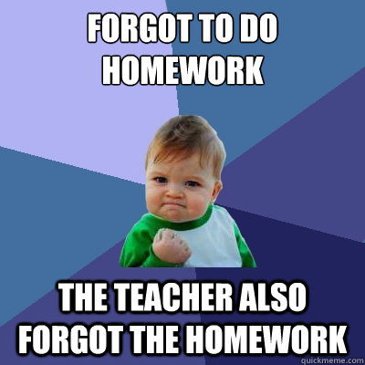 forgot to do homework the teacher also forgot the homework - forgot to do homework the teacher also forgot the homework  Success Kid