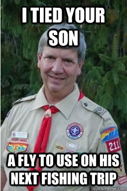 I tied your son a fly to use on his next fishing trip  Harmless Scout Leader