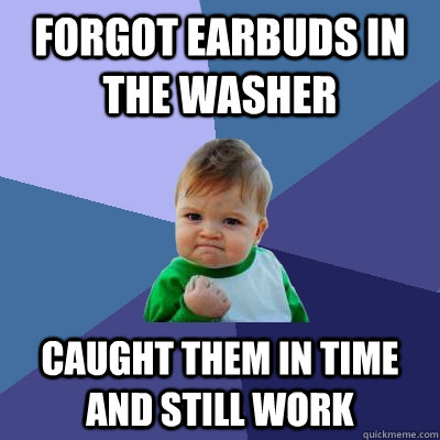 Forgot Earbuds in THE washer Caught them in time AND STILL WORK - Forgot Earbuds in THE washer Caught them in time AND STILL WORK  Success Kid