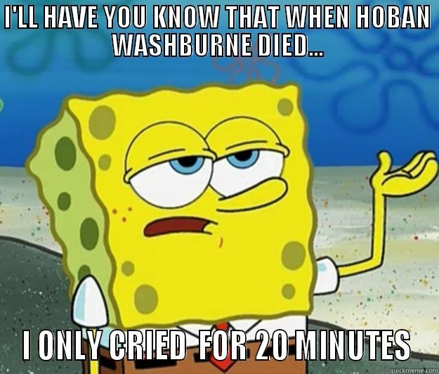 I'LL HAVE YOU KNOW THAT WHEN HOBAN WASHBURNE DIED... I ONLY CRIED  FOR 20 MINUTES Tough Spongebob