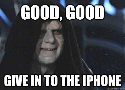 Good, good give in to the iphone  Emperor Palpatine