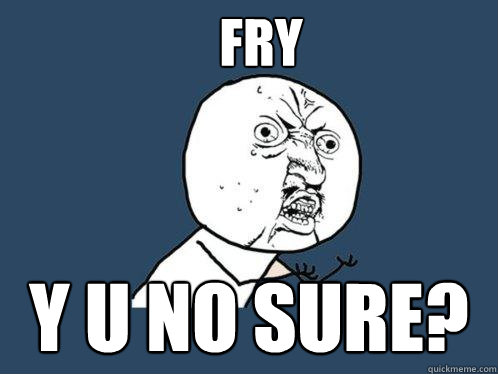 fry y u no sure?  Y U No