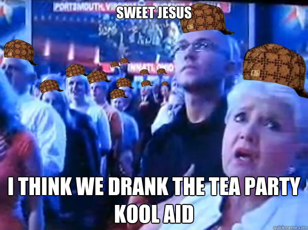 sweet jesus I think we drank the tea party kool aid  