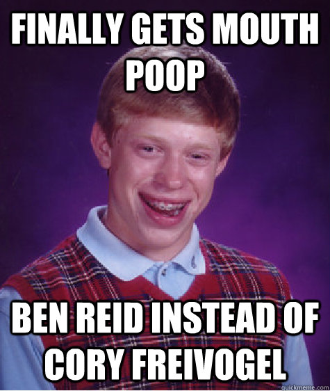 finally gets mouth poop ben reid instead of cory freivogel  Bad Luck Brian