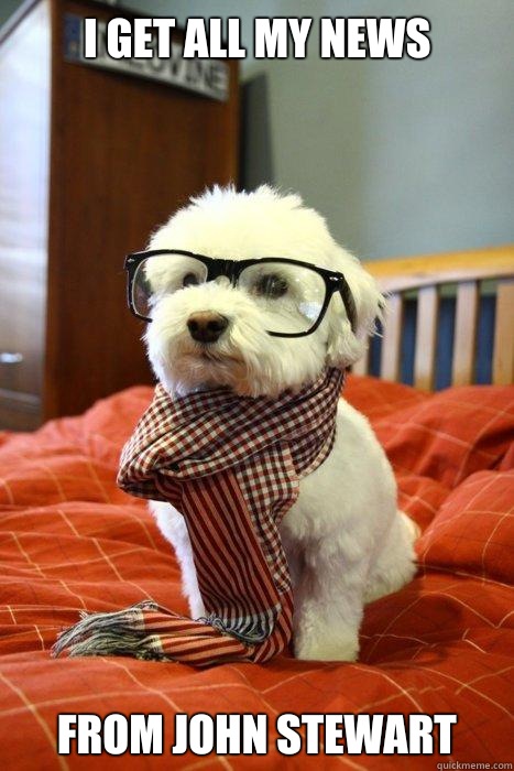 I get all my news From John stewart  Hipster Dog