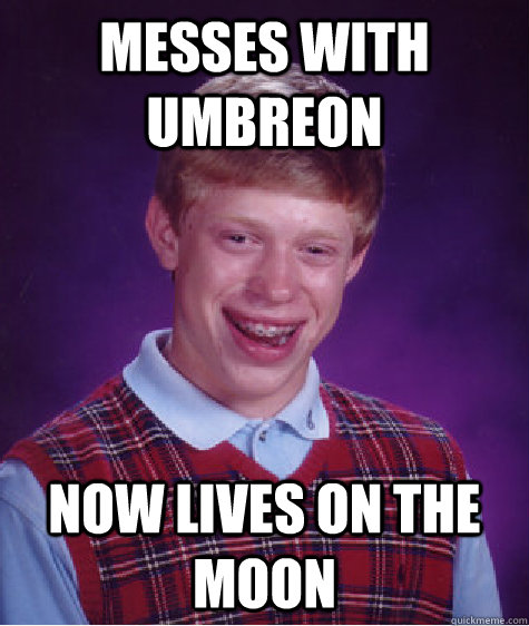 Messes with umbreon now lives on the moon - Messes with umbreon now lives on the moon  Bad Luck Brian