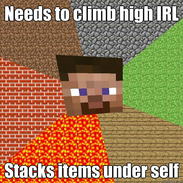 Needs to climb high IRL Stacks items under self  Minecraft