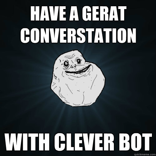 Have a gerat converstation with clever bot  Forever Alone