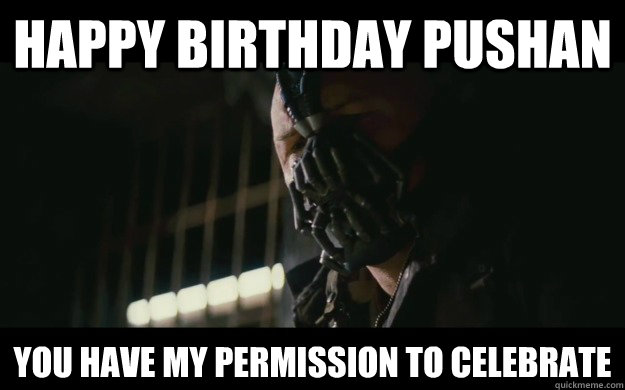 HAPPY BIRTHDAY Pushan YOU HAVE MY PERMISSION TO CELEBRATE  Badass Bane