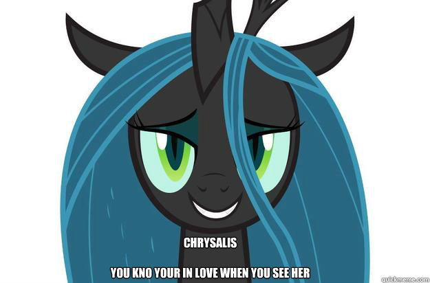 Chrysalis

You Kno Your in Love When you see her  My little pony