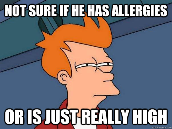 Not sure if he has allergies Or is just really high - Not sure if he has allergies Or is just really high  Futurama Fry
