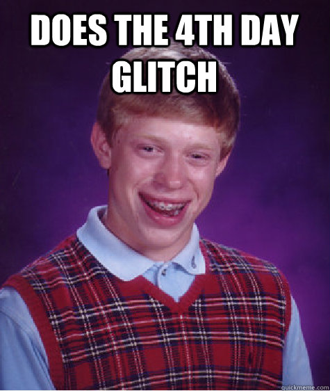 does the 4th day glitch   - does the 4th day glitch    Bad Luck Brian