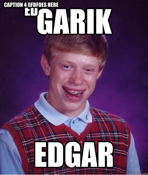 GARIK EDGAR ED Caption 4 gfdfoes here - GARIK EDGAR ED Caption 4 gfdfoes here  Bad Luck Brian