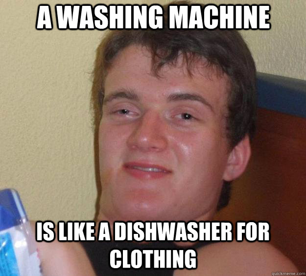 a washing machine is like a dishwasher for clothing - a washing machine is like a dishwasher for clothing  10 Guy