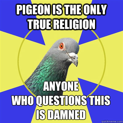 Pigeon is the only true religion anyone 
who questions this 
is damned  Religion Pigeon