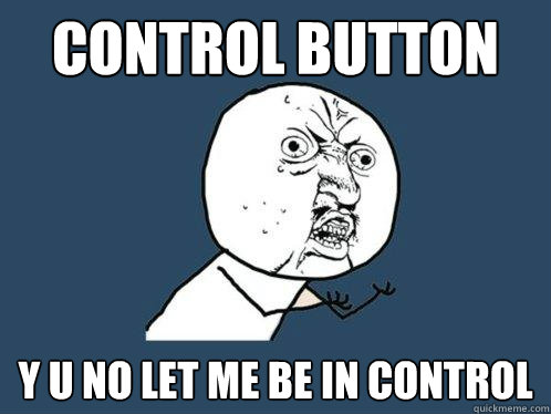 control button y u no let me be in control - control button y u no let me be in control  Y U No