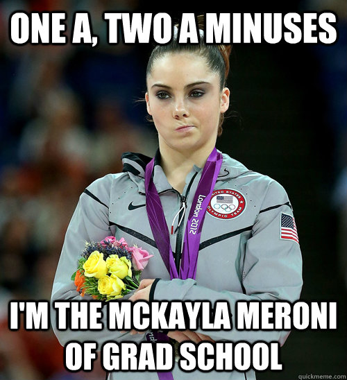 One A, Two A minuses I'm the Mckayla Meroni of grad school  McKayla Not Impressed