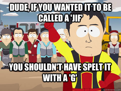 Dude, if you wanted it to be called a 'jif' You shouldn't have spelt it with a 'G' - Dude, if you wanted it to be called a 'jif' You shouldn't have spelt it with a 'G'  Captain Hindsight