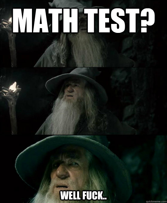 Math test? Well fuck.. - Math test? Well fuck..  Confused Gandalf