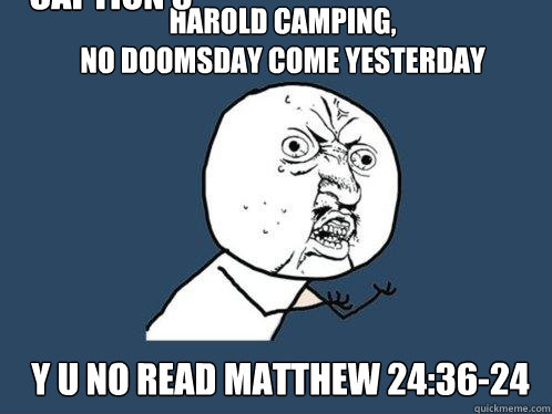 HAROLD CAMPING, 
NO DOOMSDAY COME YESTERDAY Y U NO READ MATTHEW 24:36-24 Caption 3 goes here  Y U No