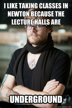 I like taking classes in Newton because the lecture halls are  Underground   Hipster Barista