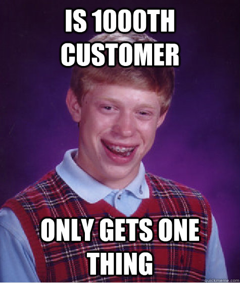 Is 1000th customer Only gets one thing - Is 1000th customer Only gets one thing  Bad Luck Brian