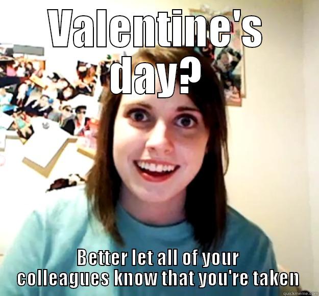 VALENTINE'S DAY? BETTER LET ALL OF YOUR COLLEAGUES KNOW THAT YOU'RE TAKEN Overly Attached Girlfriend