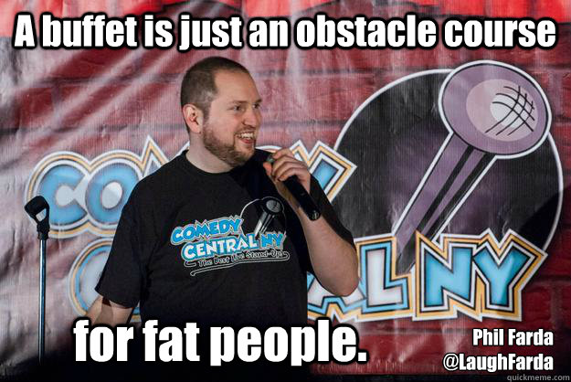 A Buffet Is Just An Obstacle Course For Fat People Phil Farda