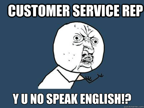 customer service rep y u no speak english!?  Y U No