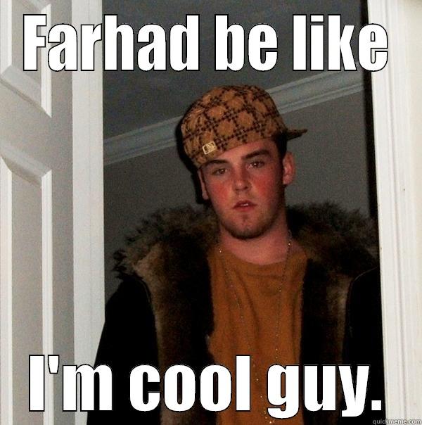 FARHAD BE LIKE I'M COOL GUY. Scumbag Steve