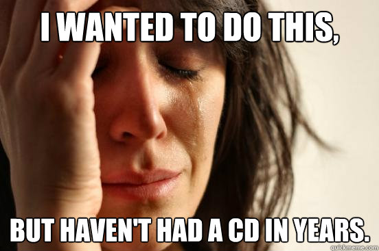 I wanted to do this, but haven't had a cd in years.  First World Problems