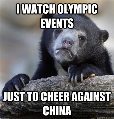 I watch olympic events just to cheer against china  Confession Bear