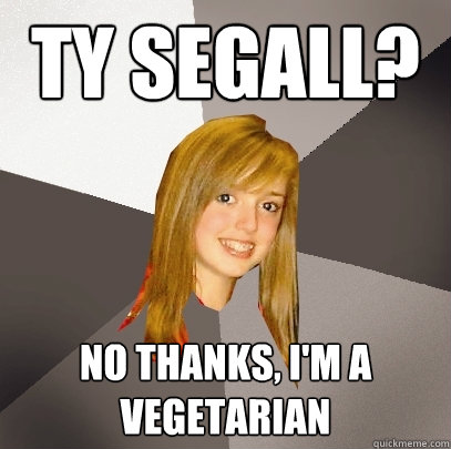 Ty segall? No thanks, i'm a vegetarian  Musically Oblivious 8th Grader