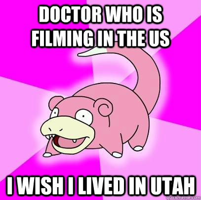 Doctor who is filming in the us I wish i lived in Utah  Slowpoke