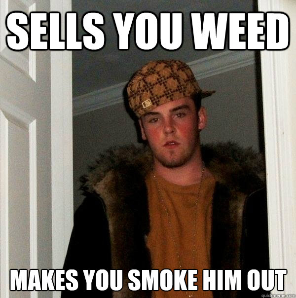 sells you weed makes you smoke him out  Scumbag Steve