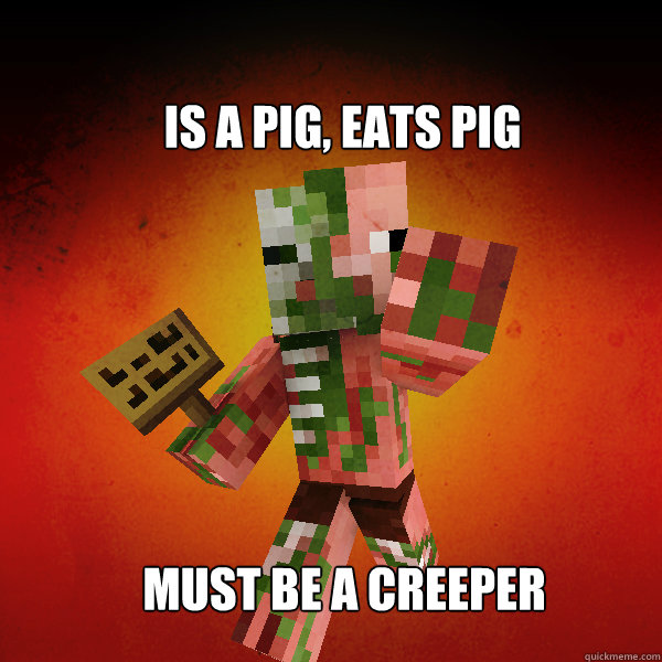 Is a pig, eats pig Must be a creeper - Is a pig, eats pig Must be a creeper  Zombie Pigman Zisteau