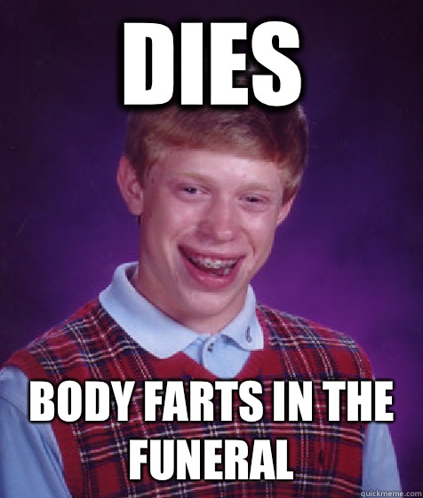 DIES BODY FARTS IN THE FUNERAL  Bad Luck Brian