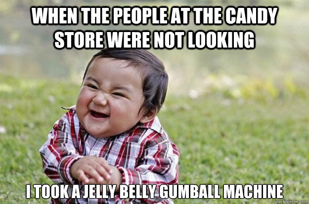 when the people at the candy store were not looking I took a jelly belly gumball machine  Evil Toddler