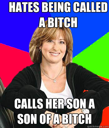 hates being called a bitch Calls her son a son of a bitch  Sheltering Suburban Mom